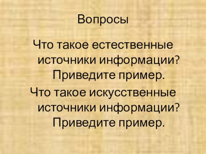 ВопросыЧто такое естественные источники информации? Приведите пример.Что такое искусственные источники информации? Приведите пример.