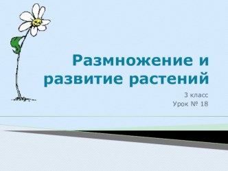 Презентация по окружающему миру на тему:размножение и развитие растений 3 класс