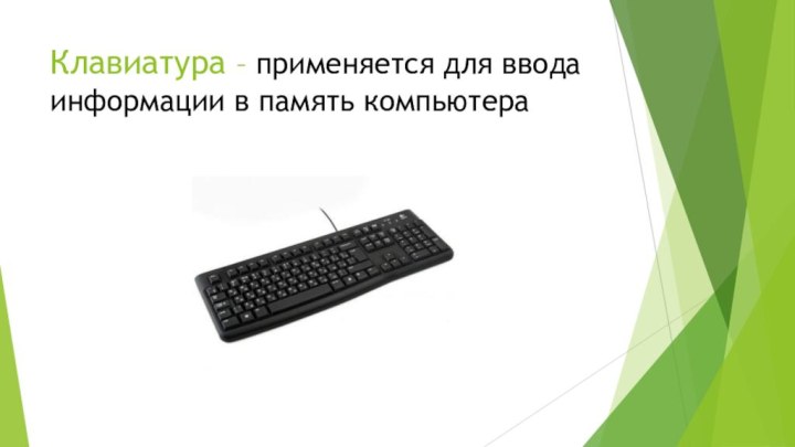 Клавиатура – применяется для ввода информации в память компьютера