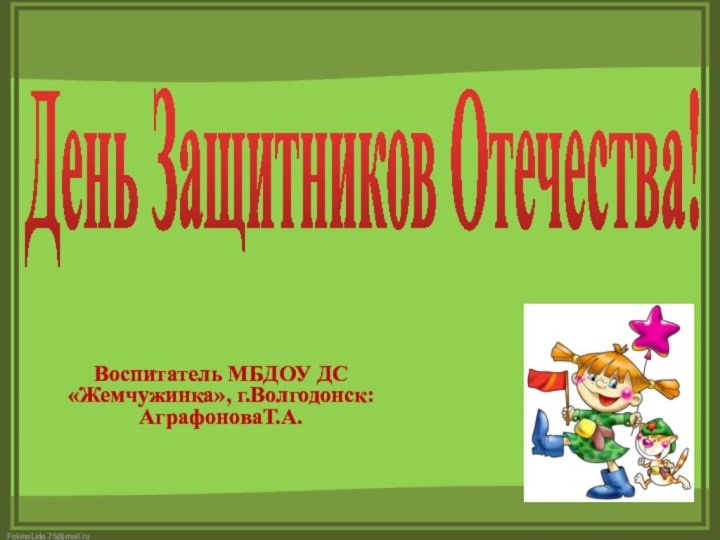 День Защитников Отечества!Воспитатель МБДОУ ДС «Жемчужинка», г.Волгодонск: АграфоноваТ.А.