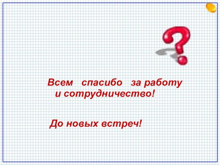 Всем  спасибо  за работу  и сотрудничество! До новых встреч!