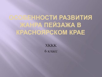 Презентация по художественной культуре Красноярского края на тему Особенности развития жанра пейзажа в Красноярском крае (6 класс))