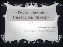 Презентация к уроку музыки Рисует пианист Святослав Рихтер (5 класс, по программе В. О. Усачёвой)