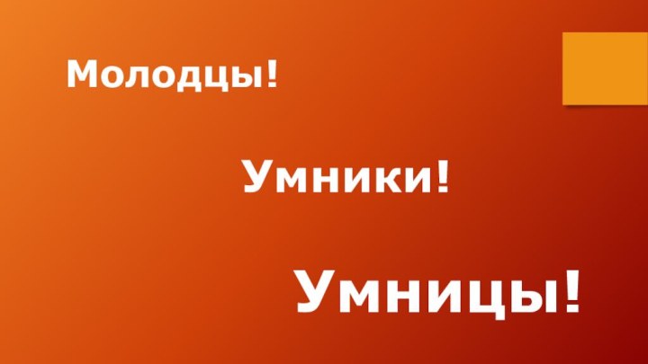 Молодцы!Умники!Умницы!