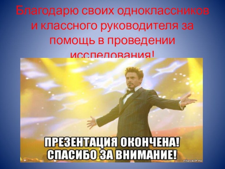 Благодарю своих одноклассников и классного руководителя за помощь в проведении исследования!