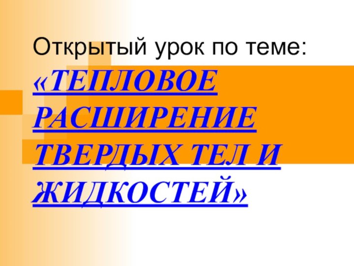 Открытый урок по теме: «ТЕПЛОВОЕ РАСШИРЕНИЕ ТВЕРДЫХ ТЕЛ И ЖИДКОСТЕЙ»