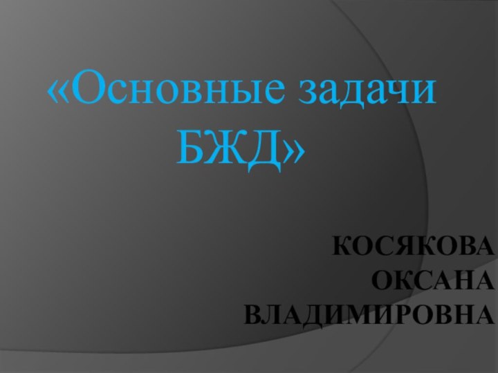 Косякова Оксана Владимировна«Основные задачиБЖД»