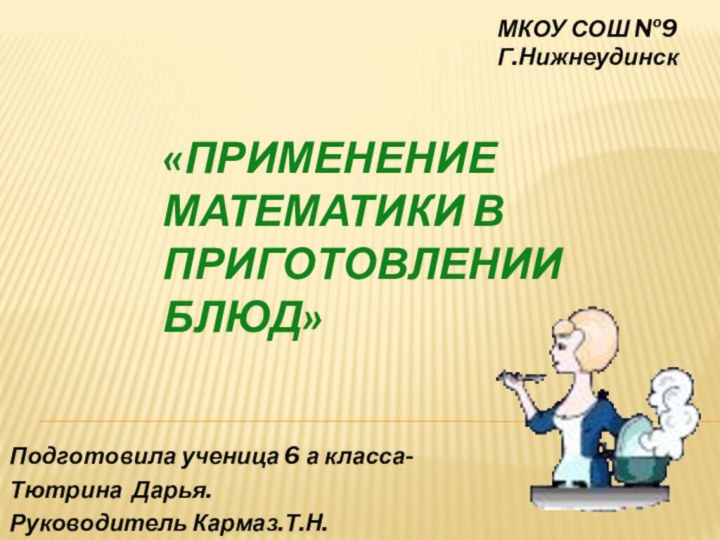 «Применение математики в приготовлении блюд»Подготовила ученица 6 а класса-Тютрина Дарья.Руководитель Кармаз.Т.Н.МКОУ СОШ №9Г.Нижнеудинск