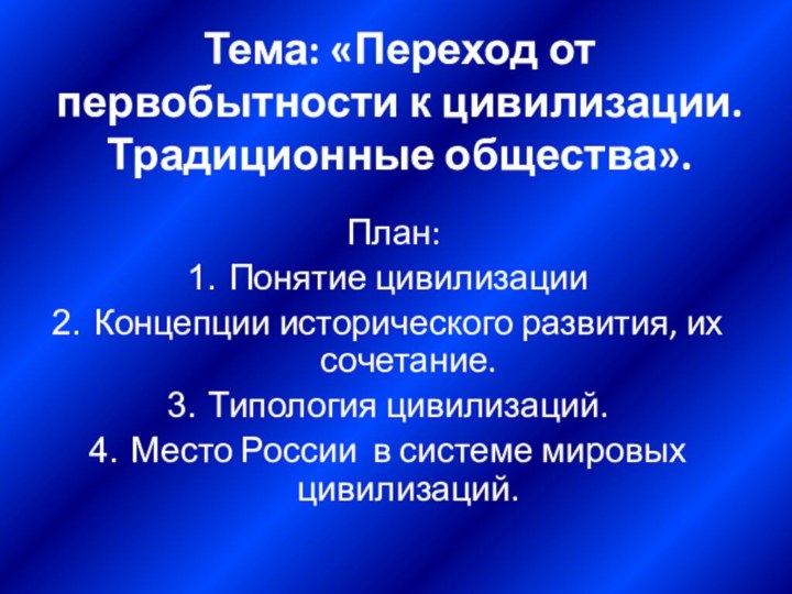 Тема: «Переход от первобытности к цивилизации. Традиционные общества». План:Понятие цивилизацииКонцепции исторического развития,