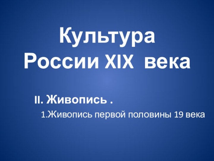 Культура  России XIX векаII. Живопись .1.Живопись первой половины 19 века