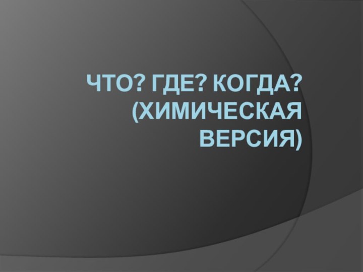 Что? Где? КОГДА? (ХИМИЧЕСКАЯ ВЕРСИЯ)