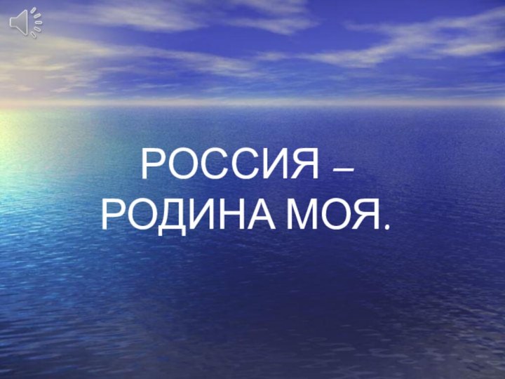 РОССИЯ – РОДИНА МОЯ.