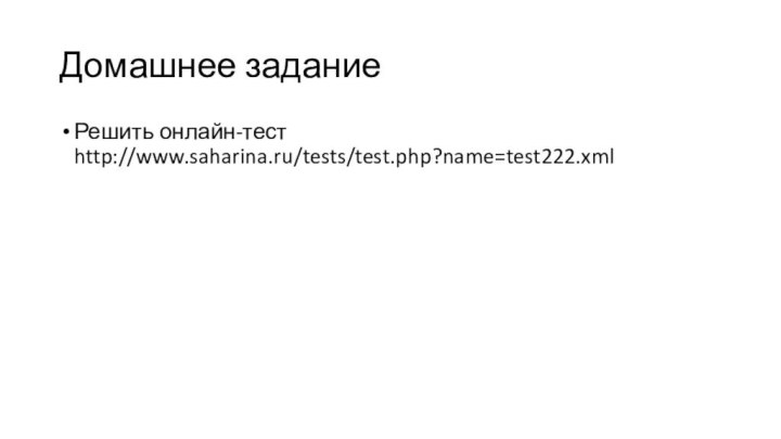 Домашнее задание Решить онлайн-тест http://www.saharina.ru/tests/test.php?name=test222.xml