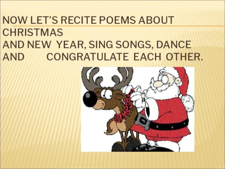 NOW LET’S RECITE POEMS ABOUT CHRISTMAS AND NEW YEAR, SING SONGS, DANCE