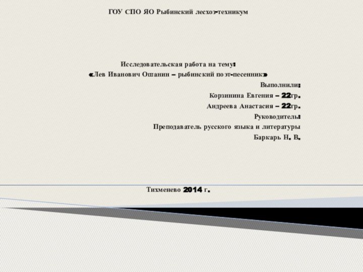 ГОУ СПО ЯО Рыбинский лесхоз-техникумИсследовательская работа на тему:«Лев Иванович Ошанин – рыбинский