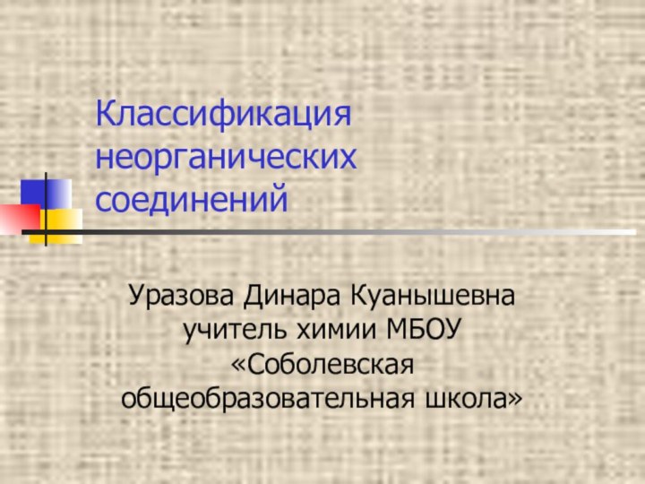 Классификация неорганических  соединений Уразова Динара Куанышевна учитель химии МБОУ «Соболевская общеобразовательная школа»