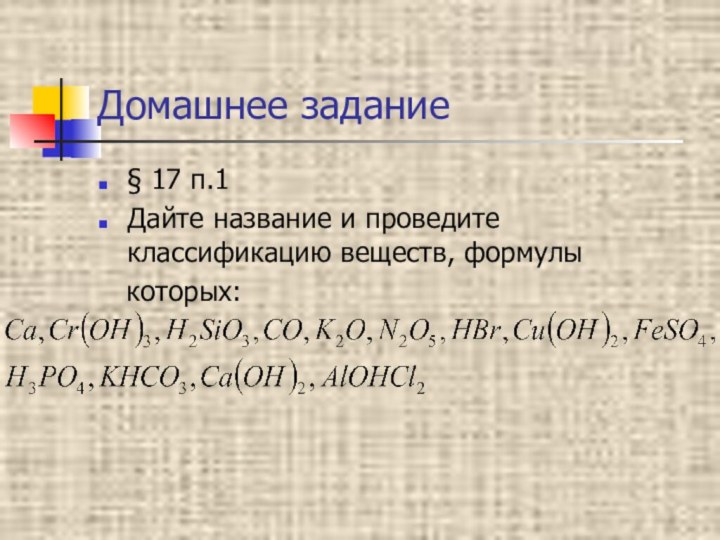 Домашнее задание§ 17 п.1Дайте название и проведите классификацию веществ, формулы  которых: