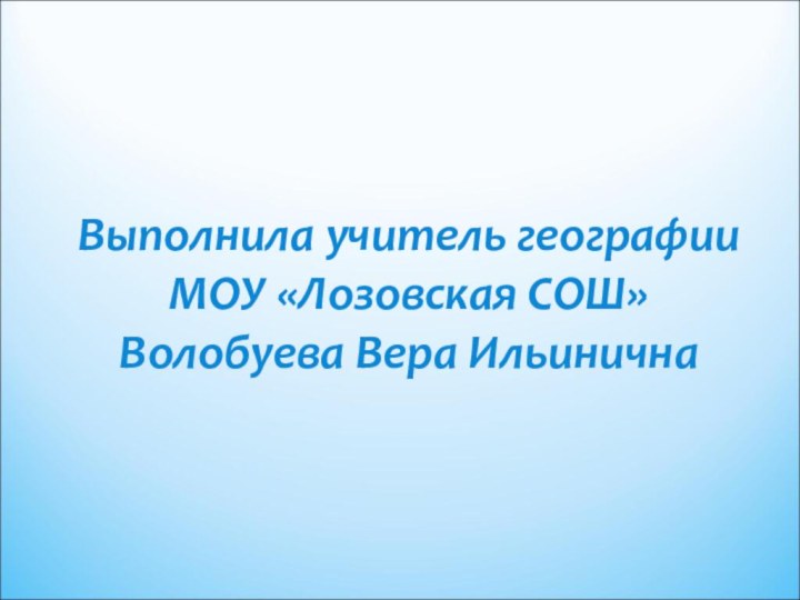 Выполнила учитель географии МОУ «Лозовская СОШ» Волобуева Вера Ильинична