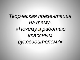 Презентация почему я работаю классным руководителем