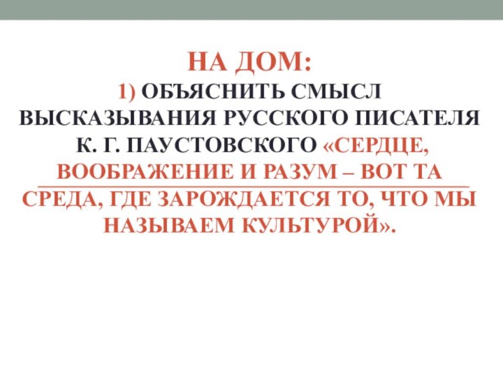 НА ДОМ: 1) ОБЪЯСНИТЬ СМЫСЛ ВЫСКАЗЫВАНИЯ РУССКОГО ПИСАТЕЛЯ   К. Г.