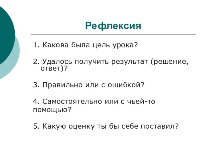 Рефлексия 1. Какова была цель урока? 2. Удалось получить результат (решение, ответ)?