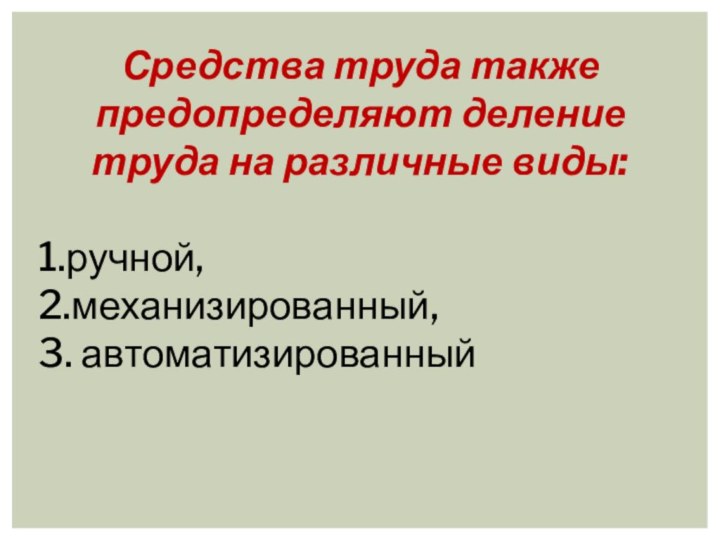 Средства труда также предопределяют деление труда на различные виды: 1.ручной, 2.механизированный,3. автоматизированный