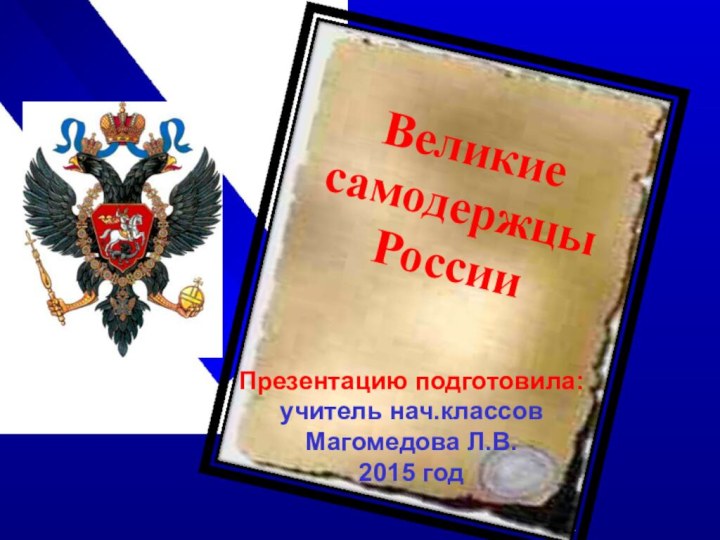 Презентацию подготовила:учитель нач.классов Магомедова Л.В.2015 годВеликиесамодержцыРоссии