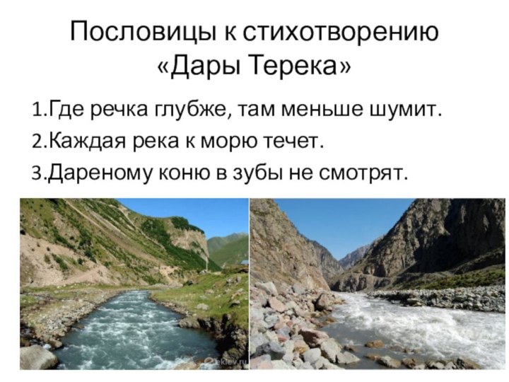 Пословицы к стихотворению  «Дары Терека»1.Где речка глубже, там меньше шумит.2.Каждая река