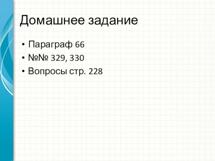 Домашнее заданиеПараграф 66№№ 329, 330Вопросы стр. 228