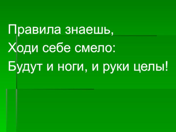 Правила знаешь, Ходи себе смело:Будут и ноги, и руки целы!