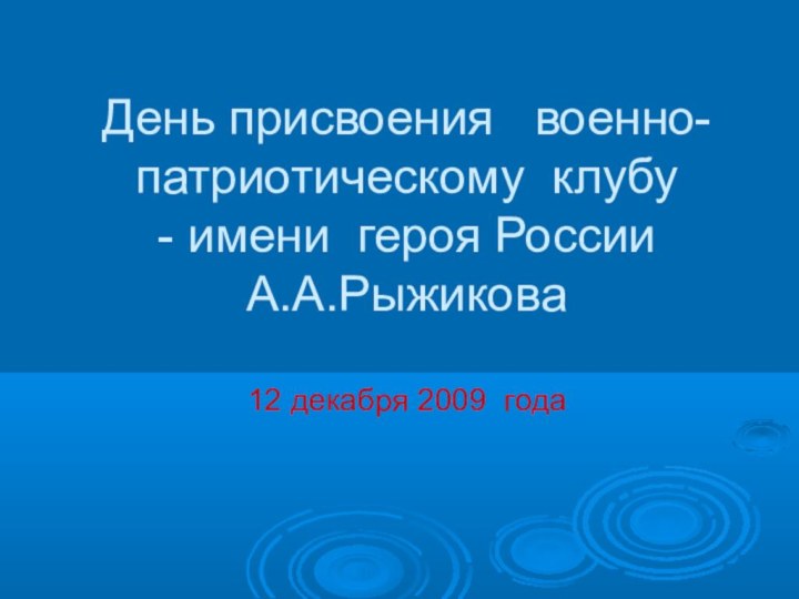 День присвоения  военно-патриотическому клубу - имени героя России А.А.Рыжикова  12 декабря 2009 года