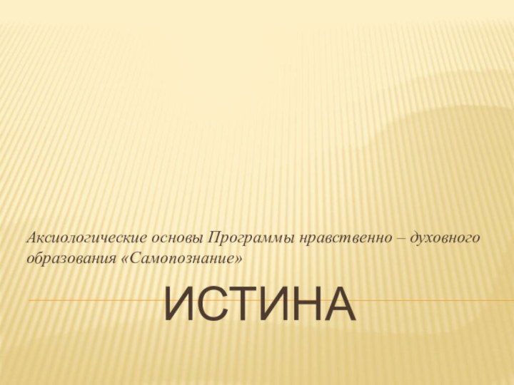 Истина Аксиологические основы Программы нравственно – духовного образования «Самопознание»