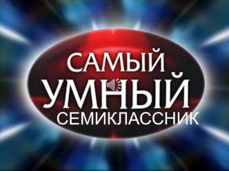 Презентация ко внеклассному мероприятию Самый умный семиклассник (7 класс)