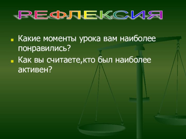 Какие моменты урока вам наиболее понравились?Как вы считаете,кто был наиболее активен?РЕФЛЕКСИЯ