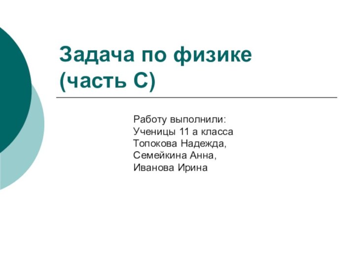 Задача по физике  (часть С)Работу выполнили:Ученицы 11 а классаТопокова Надежда,Семейкина Анна,Иванова Ирина