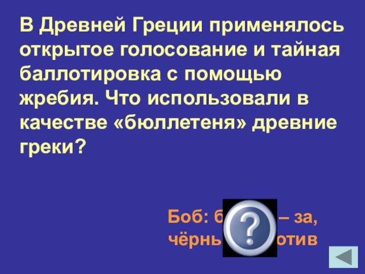 В Древней Греции применялось открытое голосование и тайная баллотировка с помощью жребия.