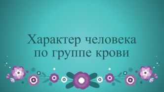 Презентация по биологии на тему Характер человека по группе крови (8 класс)