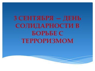 Презентация 3 СЕНТЯБРЯ — ДЕНЬ СОЛИДАРНОСТИ В БОРЬБЕ С ТЕРРОРИЗМОМ