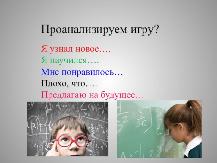 Проанализируем игру?Я узнал новое….Я научился….Мне понравилось…Плохо, что….Предлагаю на будущее…