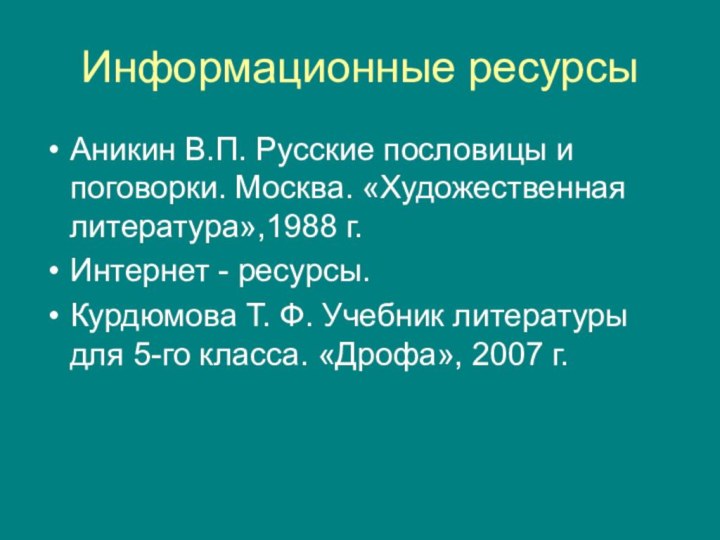 Информационные ресурсыАникин В.П. Русские пословицы и поговорки. Москва. «Художественная литература»,1988 г.Интернет -