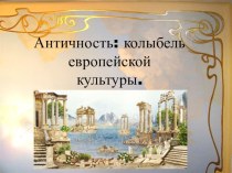 Презентация Античность: колыбель европейской культуры.