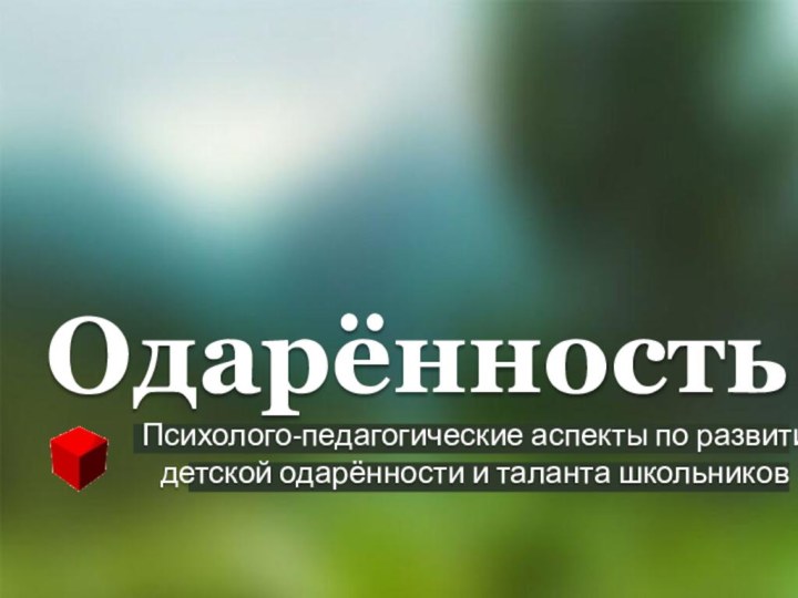 Одарённость  Психолого-педагогические аспекты по развитию    	детской одарённости и таланта школьников