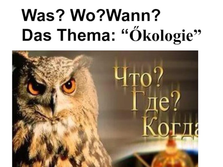 Was? Wo?Wann?Das Thema: “Őkologie”