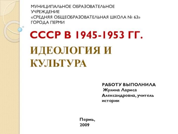 СССР В 1945-1953 ГГ.ИДЕОЛОГИЯ И КУЛЬТУРА Муниципальное образовательное учреждение «Средняя общеобразовательная школа