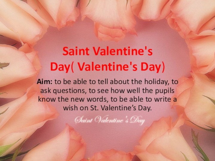 Saint Valentine's Day( Valentine's Day)Aim: to be able to tell about the holiday,