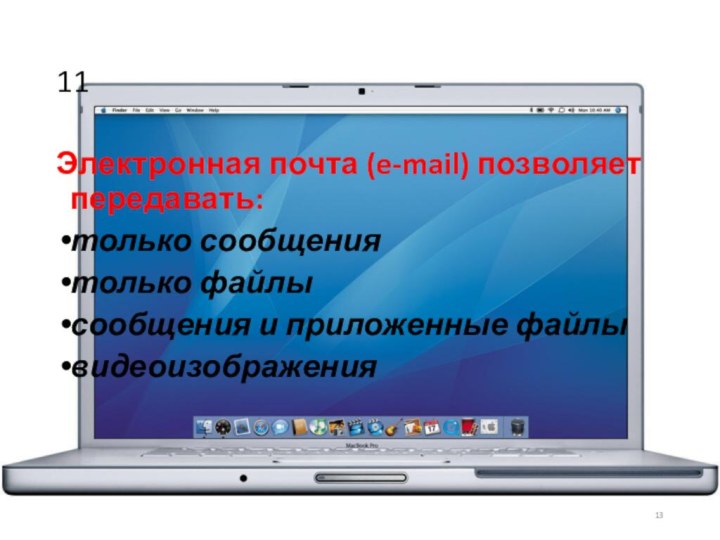 11Электронная почта (e-mail) позволяет передавать:только сообщениятолько файлысообщения и приложенные файлывидеоизображения