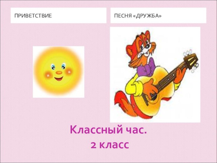 Классный час.  2 классПРИВЕТСТВИЕПЕСНЯ «ДРУЖБА»