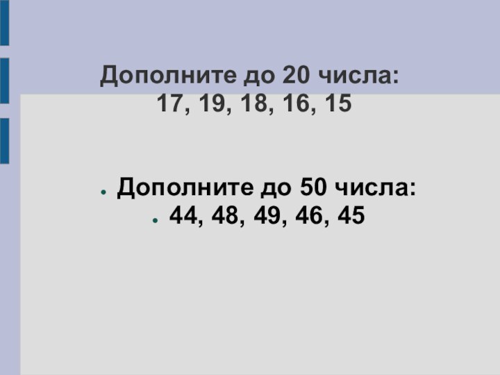 Дополните до 20 числа:  17, 19, 18, 16, 15Дополните до