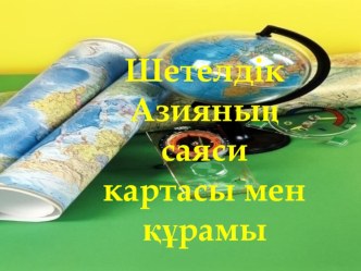 География пәнінен ашық сабақ презентациясы Шетелдік Азияның саяси картасы мен құрамы.. 11 - сынып