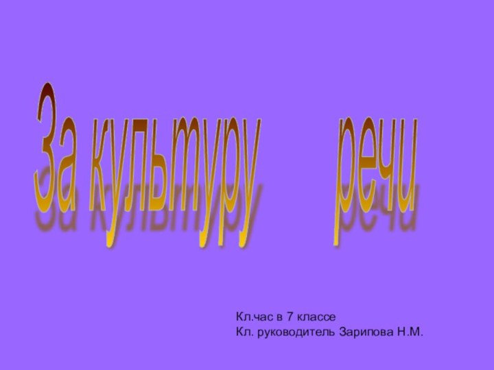 За культуру    речи Кл.час в 7 классеКл. руководитель Зарипова Н.М.